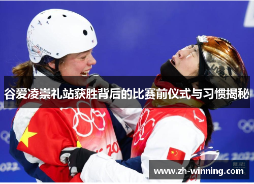 谷爱凌崇礼站获胜背后的比赛前仪式与习惯揭秘