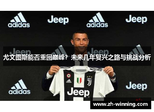 尤文图斯能否重回巅峰？未来几年复兴之路与挑战分析