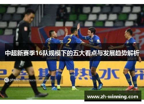 中超新赛季16队规模下的五大看点与发展趋势解析