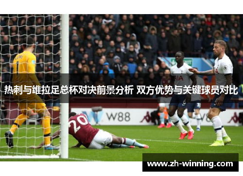 热刺与维拉足总杯对决前景分析 双方优势与关键球员对比