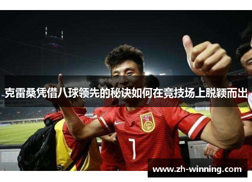克雷桑凭借八球领先的秘诀如何在竞技场上脱颖而出