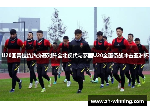 U20国青拉练热身赛对阵全北现代与泰国U20全面备战冲击亚洲杯