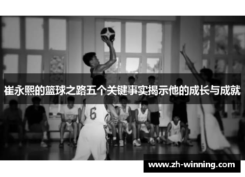 崔永熙的篮球之路五个关键事实揭示他的成长与成就