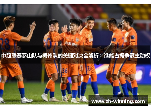 中超联赛泰山队与梅州队的关键对决全解析：谁能占据争冠主动权