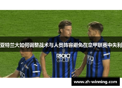 亚特兰大如何调整战术与人员阵容避免在意甲联赛中失利