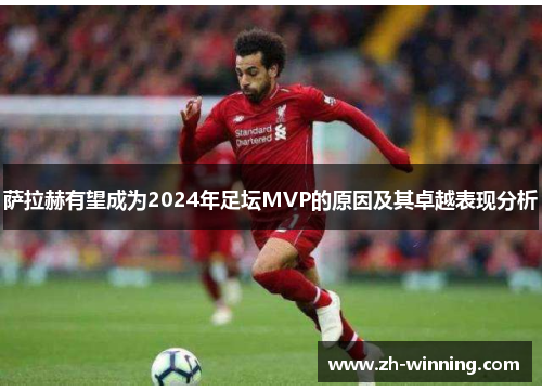 萨拉赫有望成为2024年足坛MVP的原因及其卓越表现分析