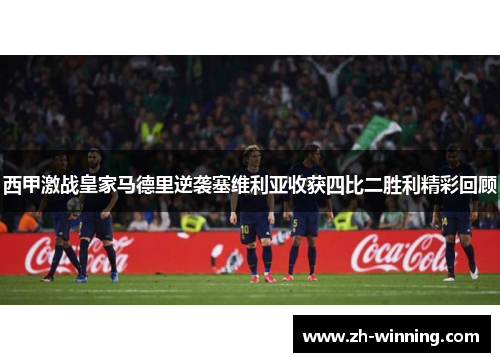 西甲激战皇家马德里逆袭塞维利亚收获四比二胜利精彩回顾