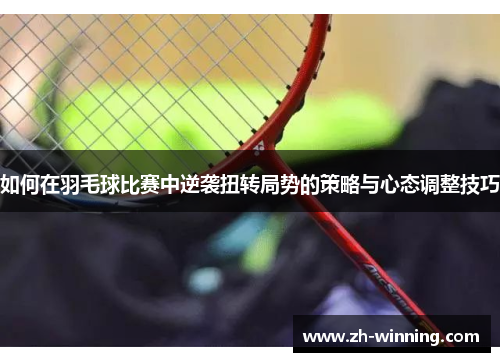 如何在羽毛球比赛中逆袭扭转局势的策略与心态调整技巧