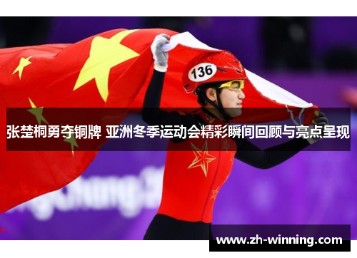 张楚桐勇夺铜牌 亚洲冬季运动会精彩瞬间回顾与亮点呈现