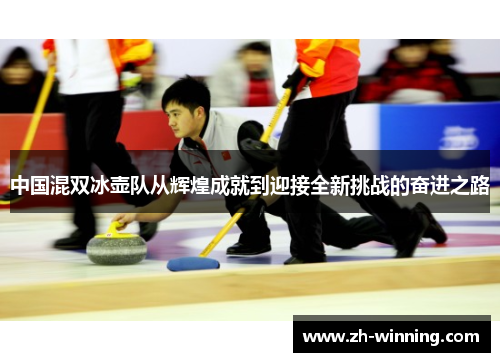 中国混双冰壶队从辉煌成就到迎接全新挑战的奋进之路