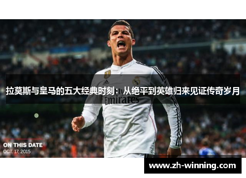 拉莫斯与皇马的五大经典时刻：从绝平到英雄归来见证传奇岁月