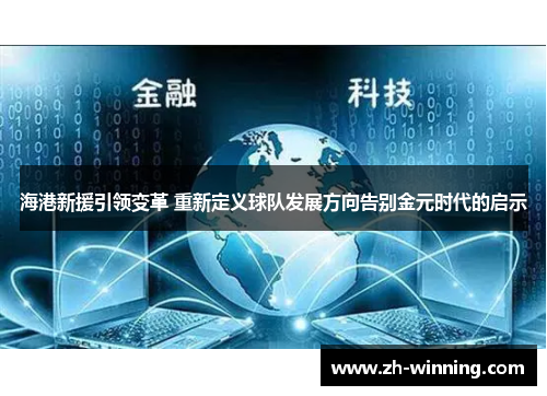 海港新援引领变革 重新定义球队发展方向告别金元时代的启示