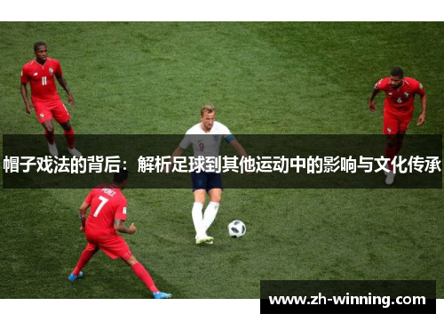 帽子戏法的背后：解析足球到其他运动中的影响与文化传承