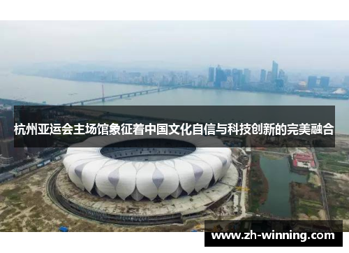 杭州亚运会主场馆象征着中国文化自信与科技创新的完美融合