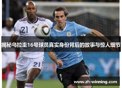揭秘乌拉圭16号球员真实身份背后的故事与惊人细节