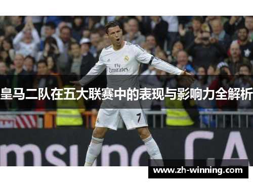 皇马二队在五大联赛中的表现与影响力全解析