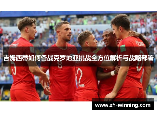 吉姆西蒂如何备战克罗地亚挑战全方位解析与战略部署