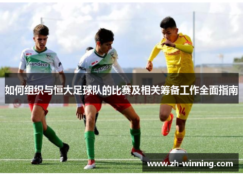 如何组织与恒大足球队的比赛及相关筹备工作全面指南