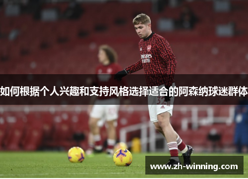 如何根据个人兴趣和支持风格选择适合的阿森纳球迷群体